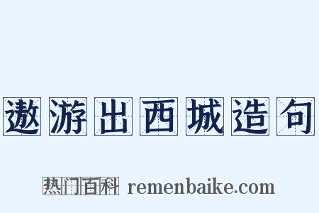 遨游出西城造句是什么意思的图片